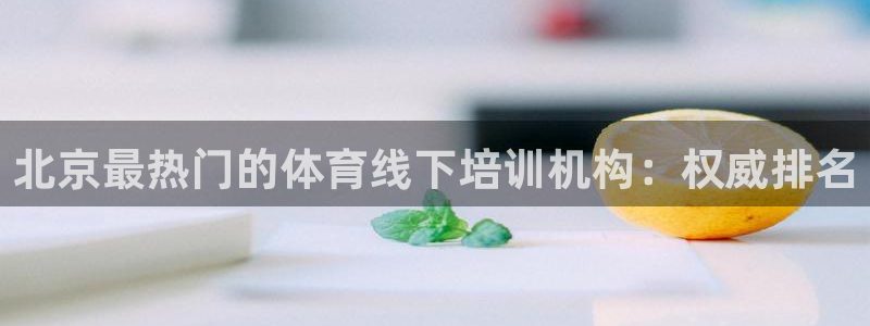 耀世平台最新注册地址在哪看：北京最热门的体育线下培训