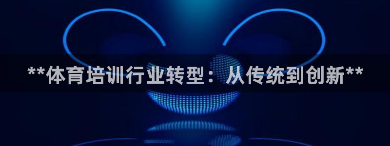 耀世娱乐认择 58534I 娱乐：**体育培训行业转