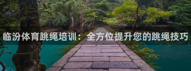 耀世娱乐下载最新版本安装包：临汾体育跳绳培训：全方位