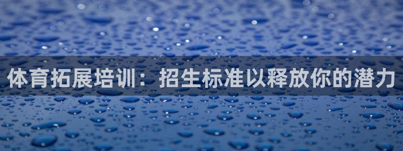 耀世微光下载：体育拓展培训：招生标准以释放你的潜力