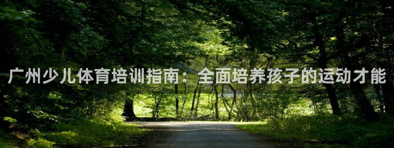 耀世娱乐百科：广州少儿体育培训指南：全面培养孩子的运