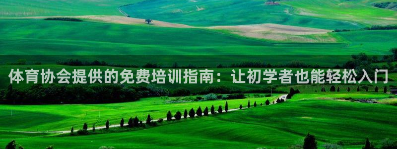 耀世娱乐提现失败：体育协会提供的免费培训指南：让初学