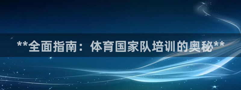 耀世娱乐注册开户要多久：**全面指南：体育国家队培训
