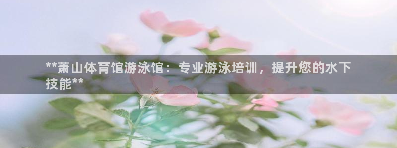 耀世平台管 5O6917 耀世：**萧山体育馆游泳馆