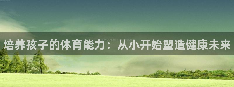 耀世平台乙六七五一38：培养孩子的体育能力：从小开始