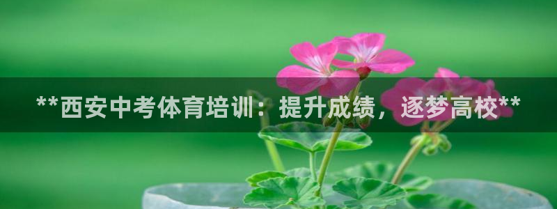耀世娱乐平台官网登录不了：**西安中考体育培训：提升成绩，逐
