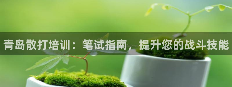 耀世平台客服24小时在线咨询热线：青岛散打培训：笔试