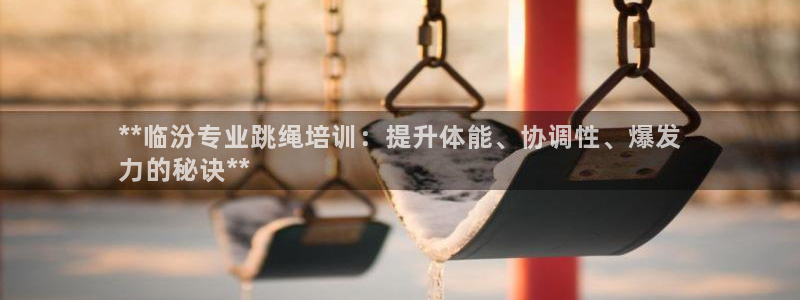 耀世平台代理注册登录不了：**临汾专业跳绳培训：提升