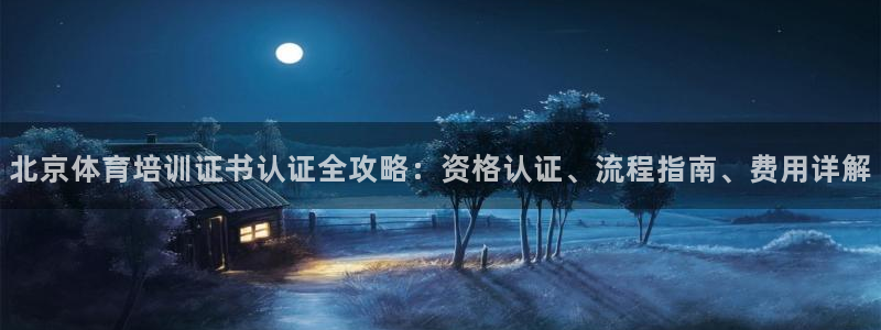 耀世娱乐平台主管：北京体育培训证书认证全攻略：资格认