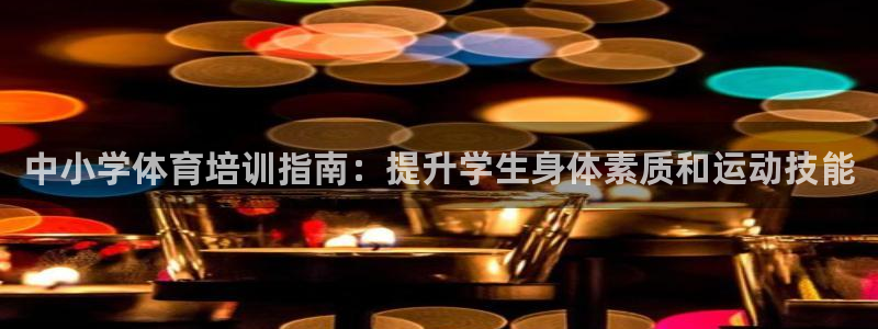 耀世官网注册时间：中小学体育培训指南：提升学生身体素