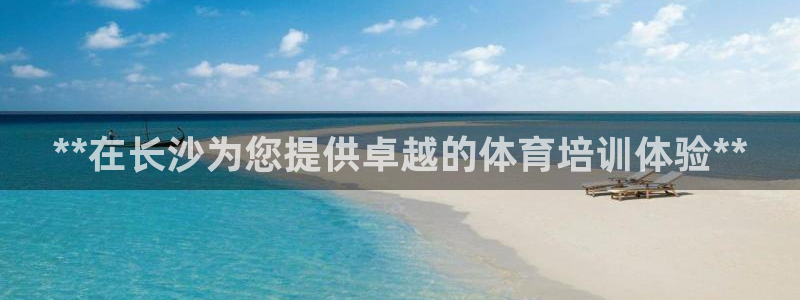耀世娱乐下载链接安装：**在长沙为您提供卓越的体育培训体验*
