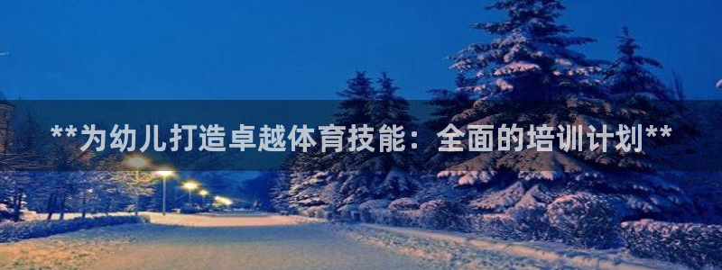 耀世平台最新注册地址是哪里：**为幼儿打造卓越体育技能：全面