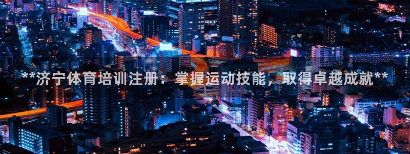 耀世娱乐平台官网首页：**济宁体育培训注册：掌握运动技能，取