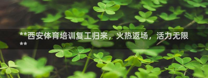 耀世娱乐六7O777：**西安体育培训复工归来，火热返场，活