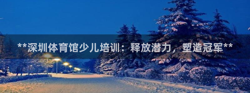 耀世娱乐在线登录官网入口网址：**深圳体育馆少儿培训：释放潜