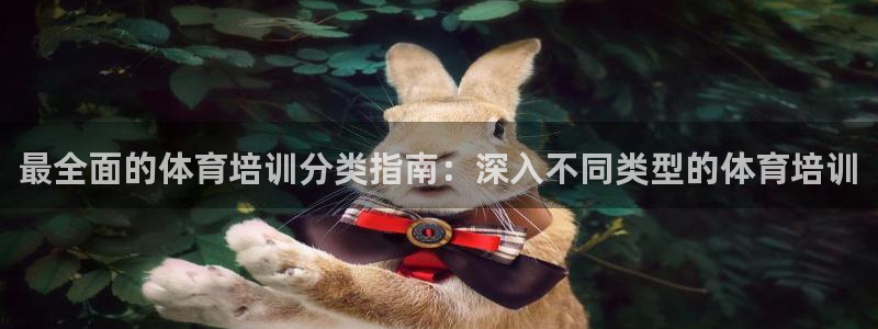 耀世娱乐骗局揭秘：最全面的体育培训分类指南：深入不同