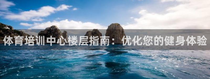 耀世娱乐下载最新版本安装包大全：体育培训中心楼层指南