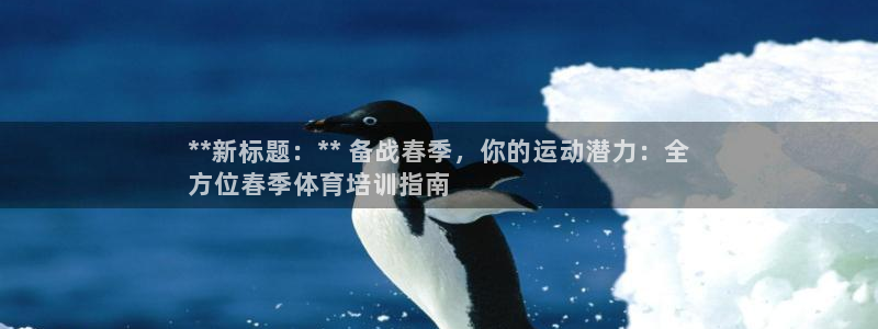 耀世娱乐官网首页登录：**新标题：** 备战春季，你