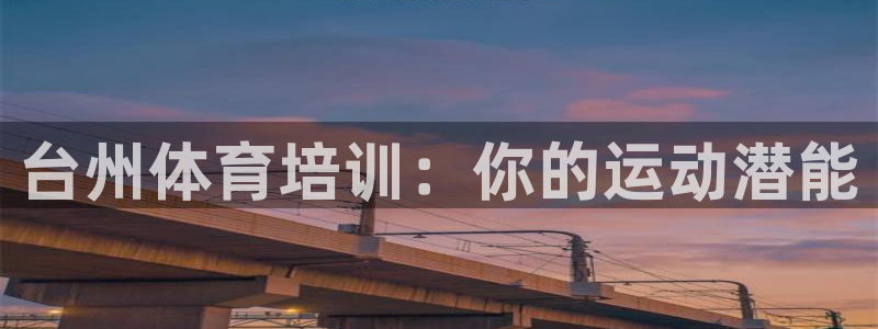 耀世娱乐在线登录官网入口：台州体育培训：你的运动潜能