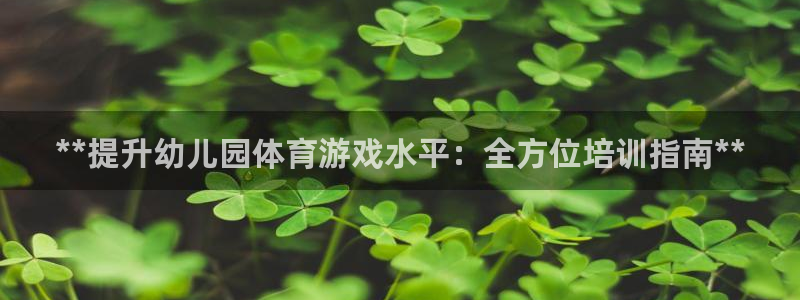 耀世娱乐客服怎么样：**提升幼儿园体育游戏水平：全方