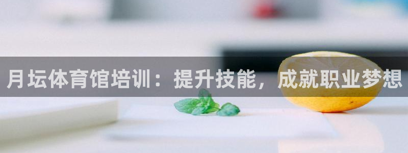 耀世娱乐注册入口在哪：月坛体育馆培训：提升技能，成就