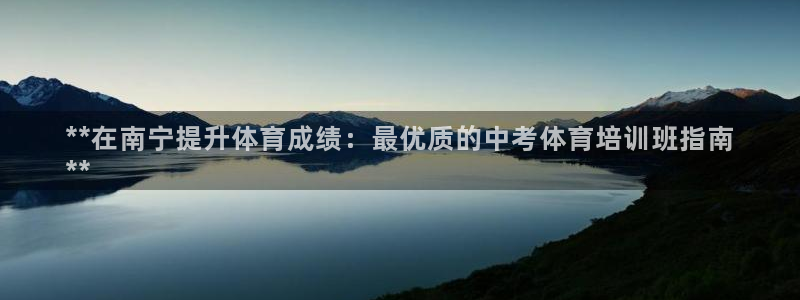耀世娱乐客服电话：**在南宁提升体育成绩：最优质的中