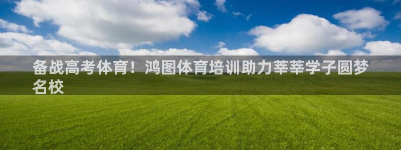 耀世令是什么：备战高考体育！鸿图体育培训助力莘莘学子圆梦
名