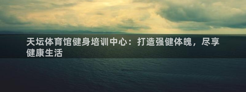 耀世平台最新注册地址是哪里的：天坛体育馆健身培训中心