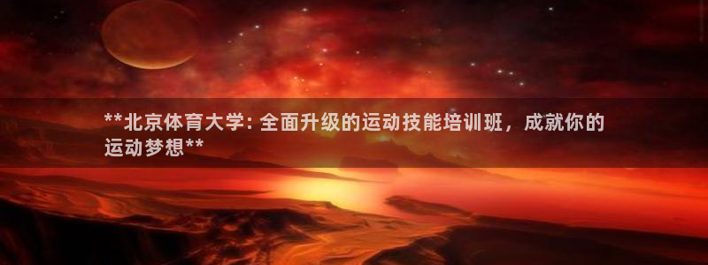耀世集团罗文斌：**北京体育大学: 全面升级的运动技