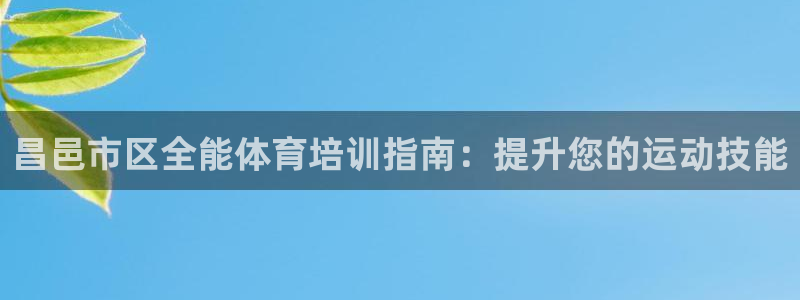 耀世娱乐官网网站入口下载：昌邑市区全能体育培训指南：提升您的