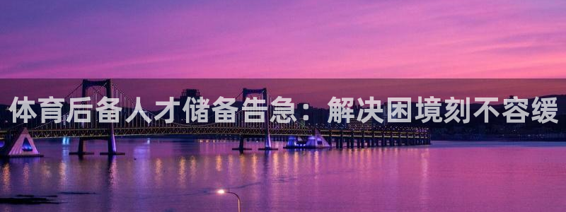 耀世娱乐网址是什么：体育后备人才储备告急：解决困境刻不容缓