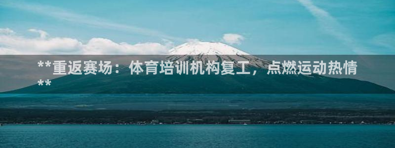 耀世娱乐下载最新版本安装：**重返赛场：体育培训机构复工，点