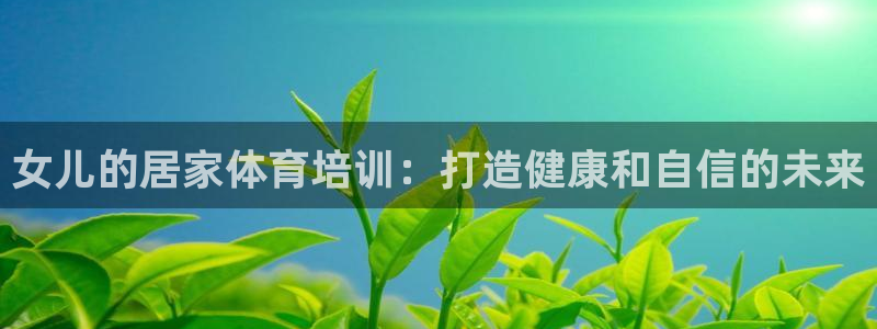 耀世娱乐扣款是7IIII扣什么：女儿的居家体育培训：