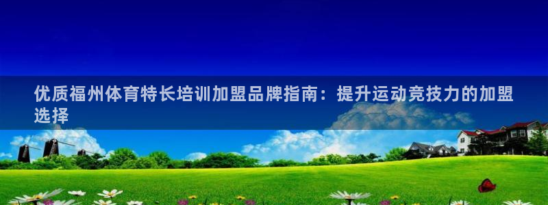 耀世娱乐脚本下载：优质福州体育特长培训加盟品牌指南：提升运动